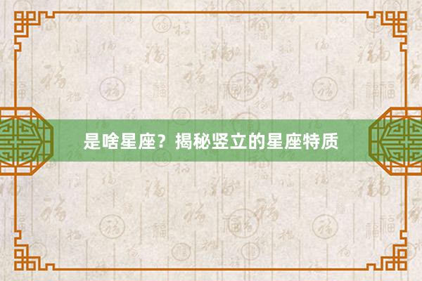 是啥星座？揭秘竖立的星座特质