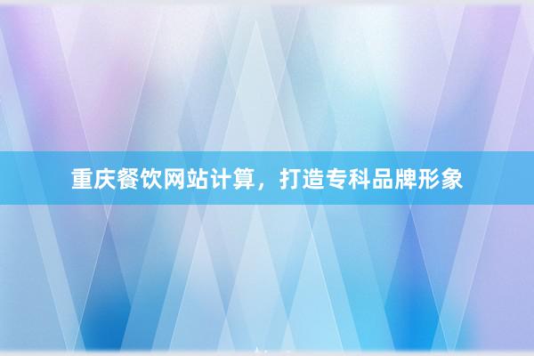 重庆餐饮网站计算，打造专科品牌形象